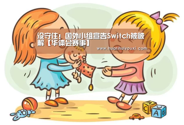 没守住!国外小组宣告Switch被破解【华体会赛事】(图4) 华体会游戏