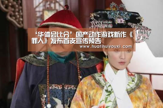 ‘华体会比分’国产动作游戏新作《罪人》发布首支宣传预告(图1) 华体会赛事