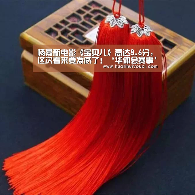 杨幂新电影《宝贝儿》高达8.6分,这次看来要发威了!‘华体会赛事’(图3) 华体会赛事