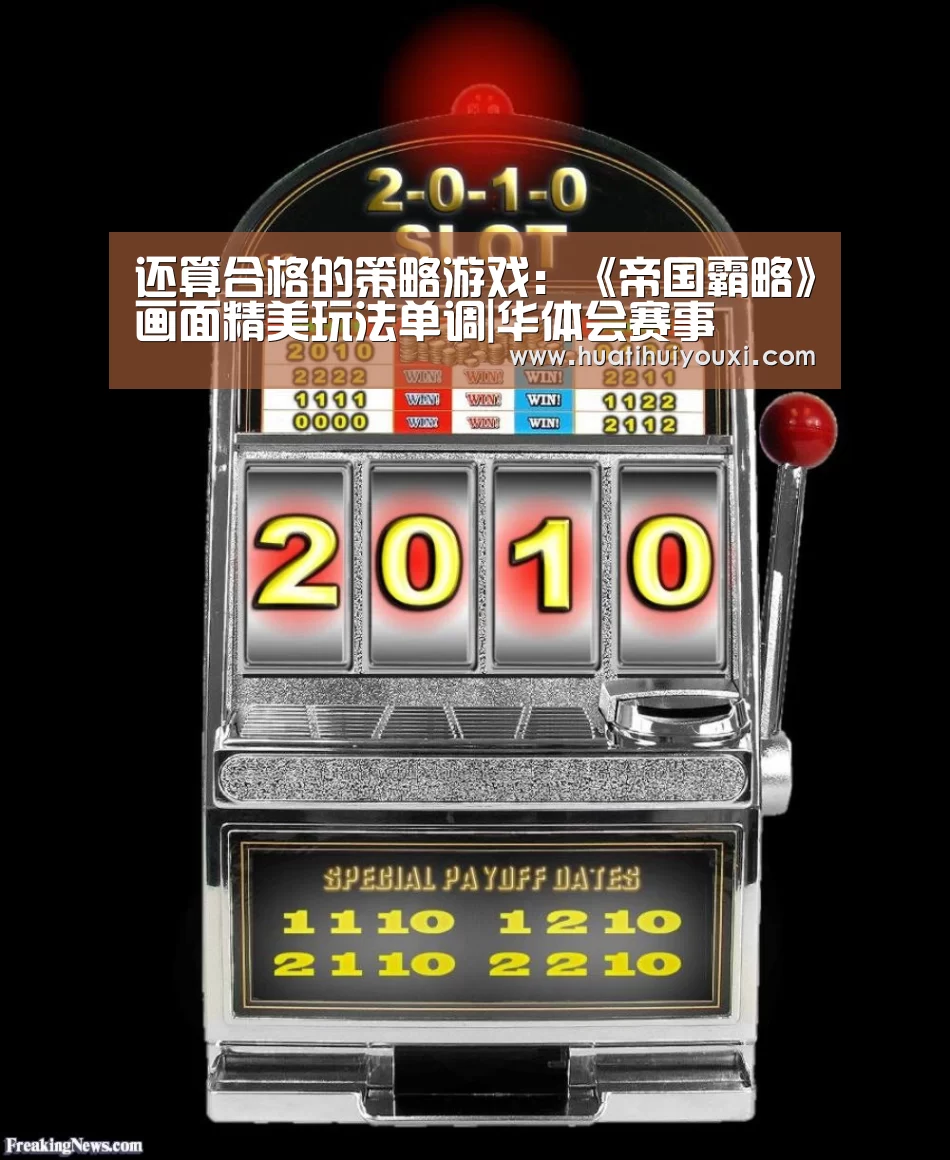还算合格的策略游戏:《帝国霸略》画面精美玩法单调|华体会赛事(图1) 华体会推荐