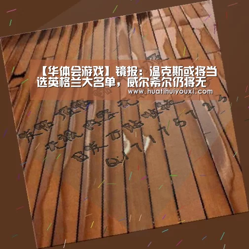 【华体会游戏】镜报:温克斯或将当选英格兰大名单,威尔希尔仍将无缘(图1) 华体会赛事