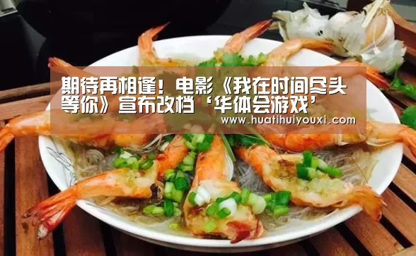 期待再相逢!电影《我在时间尽头等你》宣布改档‘华体会游戏’(图1) 华体会游戏