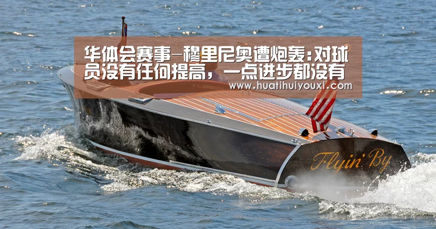 华体会赛事-穆里尼奥遭炮轰:对球员没有任何提高,一点进步都没有(图1) 华体会赛事