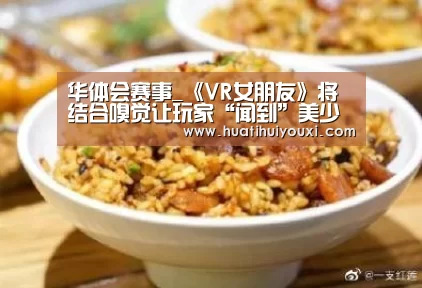 华体会赛事_《VR女朋友》将结合嗅觉让玩家“闻到”美少女(图1) 华体会游戏