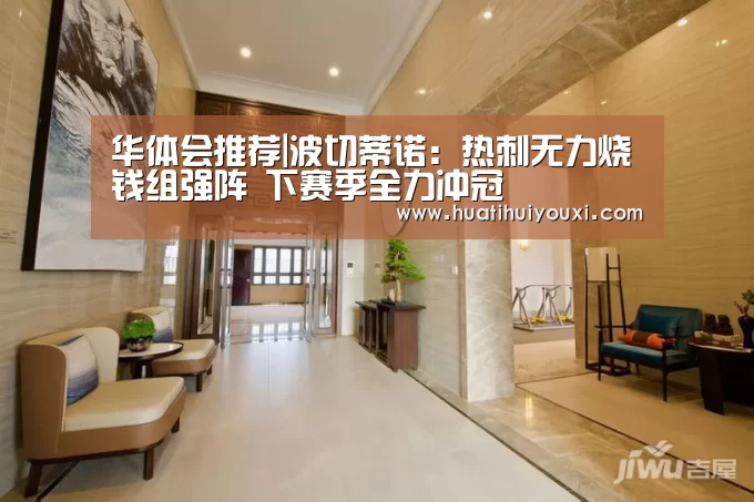 华体会推荐|波切蒂诺:热刺无力烧钱组强阵 下赛季全力冲冠(图1) 华体会赛事